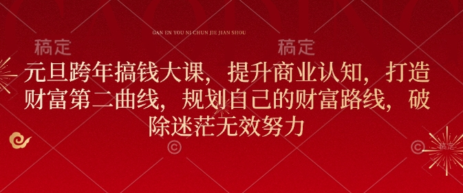 元旦跨年搞钱大课，提升商业认知，打造财富第二曲线，规划自己的财富路线，破除迷茫无效努力-梦凌网创