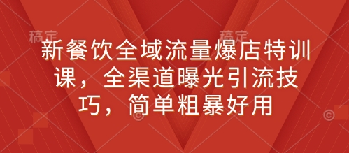 新餐饮全域流量爆店特训课，全渠道曝光引流技巧，简单粗暴好用-梦凌网创