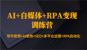 AI+自媒体+RPA变现训练营:写作变现+AI使用+SEO+多平台运营+RPA自动化-薪火元第一资源库