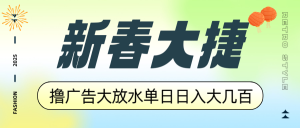 新春大捷，撸广告平台大放水，单日日入大几百，让你收益翻倍，开始你的...-薪火元第一资源库