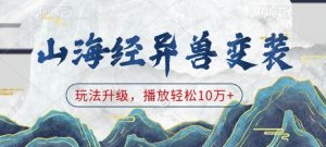 山海经异兽变装,玩法升级,播放轻松10万+-薪火元第一资源库