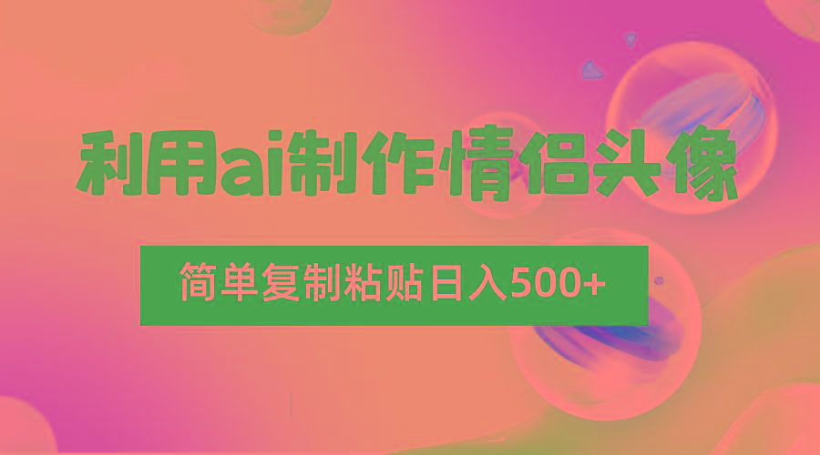 利用ai制作情侣头像，简单复制粘贴日入500+，零成本适合新手制作-梦凌网创