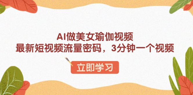 AI做美女瑜伽视频，最新短视频流量密码，3分钟一个视频-梦凌网创