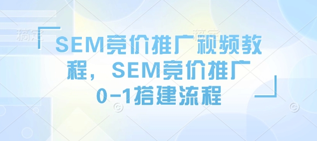 SEM竞价推广视频教程，SEM竞价推广0-1搭建流程-梦凌网创