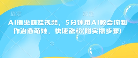 AI指尖萌娃视频，5分钟用AI教会你制作治愈萌娃，快速涨粉(附实操步骤)-梦凌网创