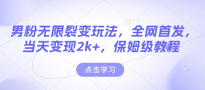 男粉无限裂变玩法，全网首发，当天变现2k+，保姆级教程【永久更新】【揭秘】-梦凌网创