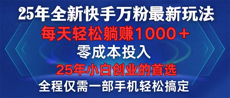 25年全新快手万粉玩法，全程一部手机轻松搞定，一分钟两条作品，零成本…-薪火元第一资源库