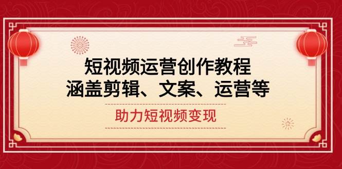 短视频运营创作教程，涵盖剪辑、文案、运营等，助力短视频变现-梦凌网创
