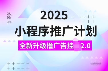 2025小程序推广计划，全新升级撸广告挂JI2.0玩法，日入多张，小白可做【揭秘】-薪火元第一资源库