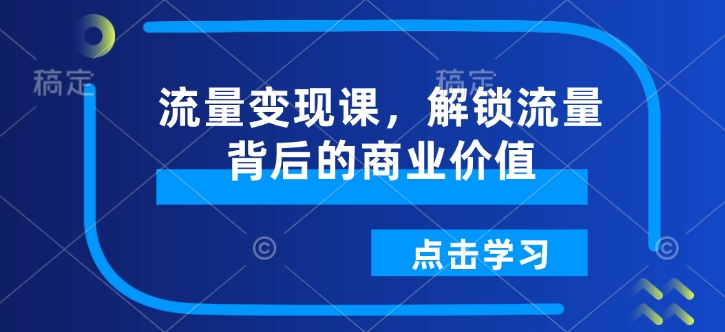 流量变现课，解锁流量背后的商业价值-梦凌网创