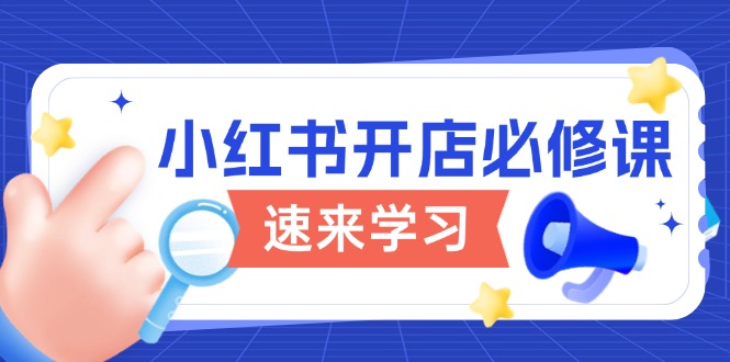 小红书开店必修课，详解开店流程与玩法规则，开启电商变现之旅-梦凌网创