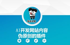 AI开发网站内容伪原创的插件，从零开始手把手教学-薪火元第一资源库
