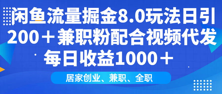 闲鱼流量掘金8.0玩法日引200＋兼职粉配合视频代发日入1000＋收益适合互…-梦凌网创