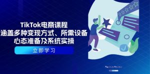 TikTok电商课程:涵盖多种变现方式、所需设备、心态准备及系统实操-薪火元第一资源库