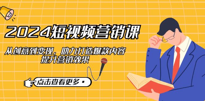 2024短视频-营销课：从创意到变现，助力打造爆款内容，提升营销效果-梦凌网创