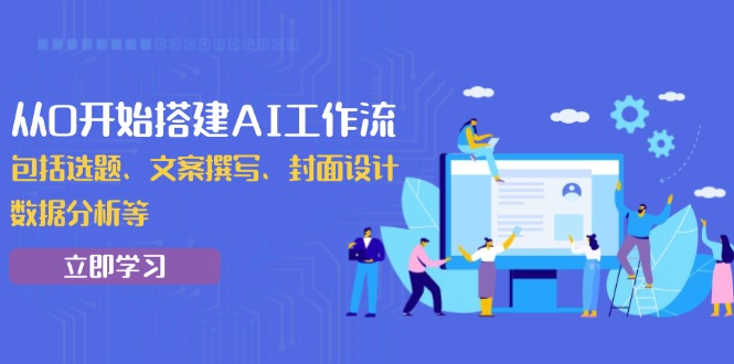 从0开始搭建AI工作流，包括选题、文案撰写、封面设计、数据分析等-梦凌网创