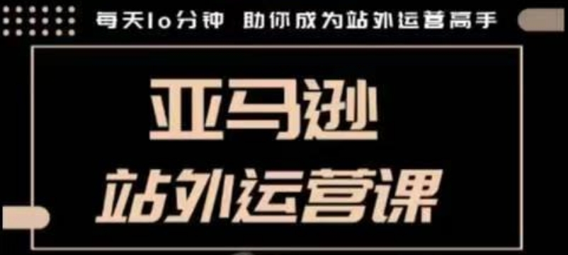 聪明的跨境人都在学的亚马逊站外运营课，每天10分钟，手把手教你成为站外运营高手-梦凌网创