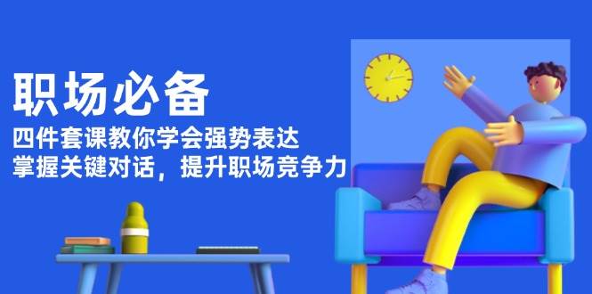 职场必备，四件套课教你学会强势表达，掌握关键对话，提升职场竞争力-梦凌网创