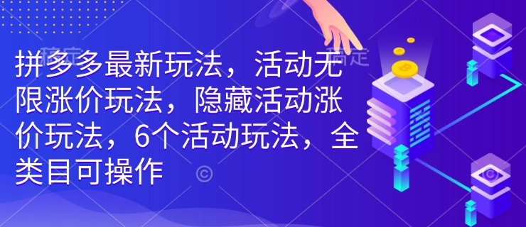 拼多多最新玩法，活动无限涨价玩法，隐藏活动涨价玩法，6个活动玩法，全类目可操作-梦凌网创