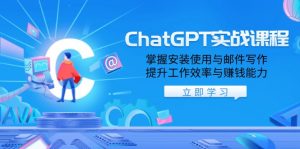 ChatGPT实战课程,掌握安装使用与邮件写作,提升工作效率与赚钱能力-薪火元第一资源库