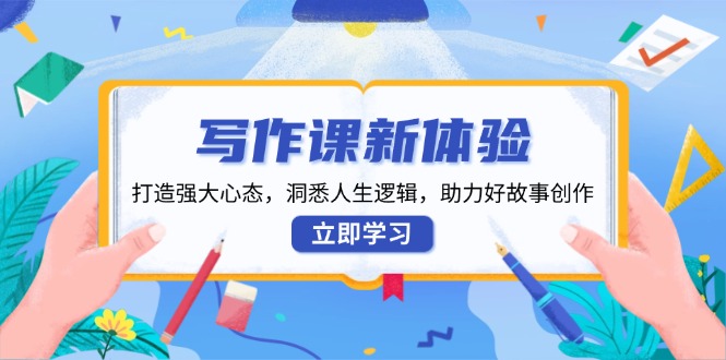 写作课新体验，打造强大心态，洞悉人生逻辑，助力好故事创作-梦凌网创