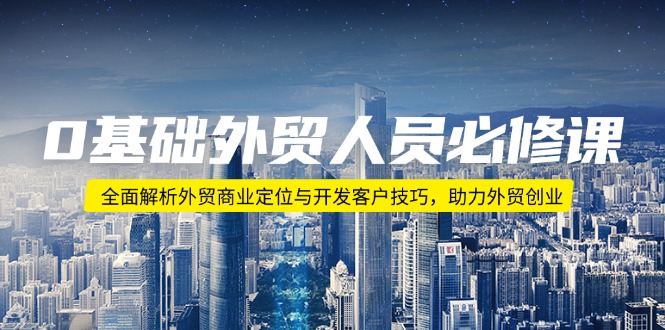 0基础外贸人员必修课：全面解析外贸商业定位与开发客户技巧，助力外贸创业-梦凌网创