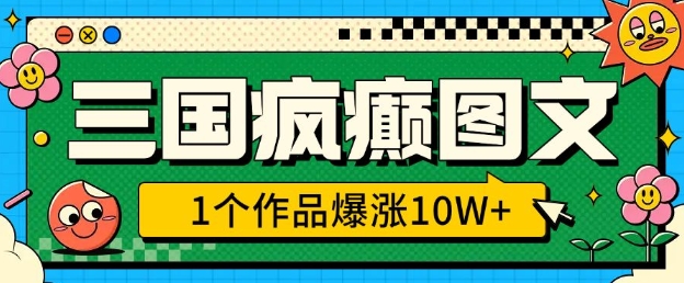 三国疯癫图文，1个作品爆涨10W+，3分钟教会你，趁着风口无脑冲(附详细教学)-梦凌网创