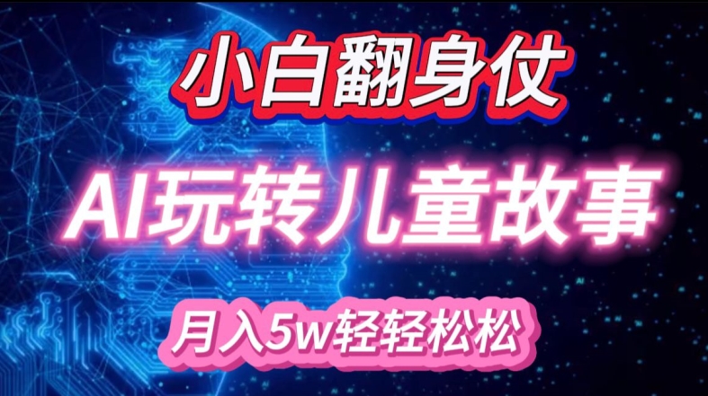 小白大翻身!靠AI玩转绘本故事，月入过W，轻松得很!-梦凌网创