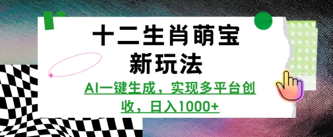 十二生肖萌宝新玩法，AI一键生成，实现多平台创收，日入多张-梦凌网创