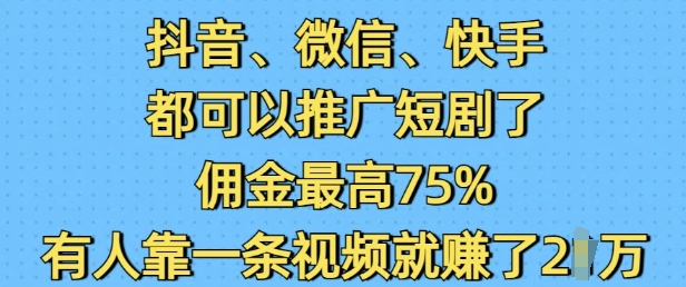 抖音微信快手都可以推广短剧了，佣金最高75%，有人靠一条视频就挣了2W-薪火元第一资源库