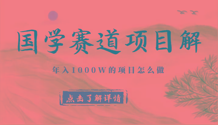 国学赛道项目拆解，全是干货，年入1000W的项目应该怎么做，思维提升-梦凌网创