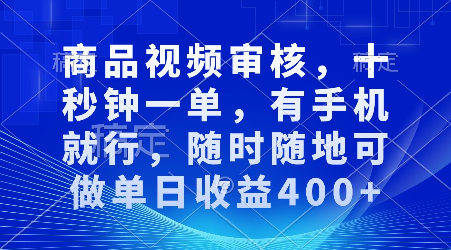 审核视频，十秒钟一单，有手机就行，随时随地可做单日收益400+-薪火元第一资源库