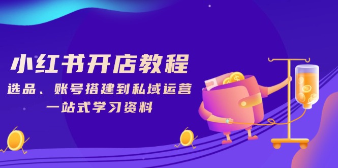 小红书开店教程，选品、账号搭建到私域运营，一站式学习资料-梦凌网创