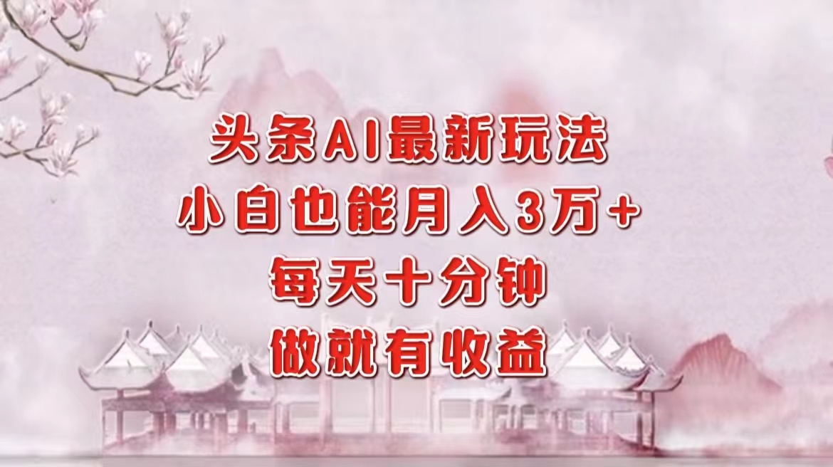 头条AI最新玩法，小白轻松月入三万＋，每天十分钟，做就有收益-梦凌网创