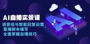 AI 自播 实景课：语音组与智能回复设置, 直播脚本编写, 全面掌握自播技巧-薪火元第一资源库