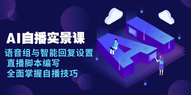 AI 自播 实景课：语音组与智能回复设置, 直播脚本编写, 全面掌握自播技巧-薪火元第一资源库