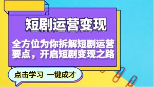 短剧运营变现,全方位为你拆解短剧运营要点,开启短剧变现之路-薪火元第一资源库