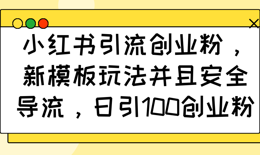 小红书引流创业粉，新模板玩法并且安全导流，日引100创业粉-梦凌网创
