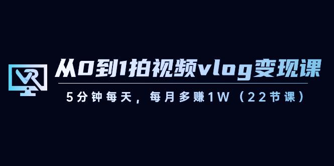 从0到1拍视频vlog变现课，5分钟每天，每月多赚1W（22节课）-梦凌网创