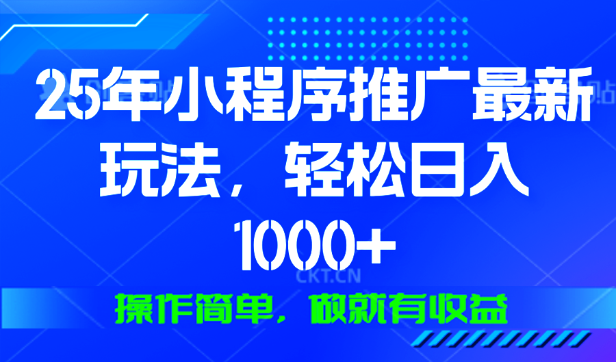 25年微信小程序推广最新玩法，轻松日入1000+，操作简单 做就有收益-薪火元第一资源库
