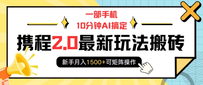 一部手机10分钟AI搞定，携程2.0最新玩法搬砖，新手月入1500+可矩阵操作-梦凌网创