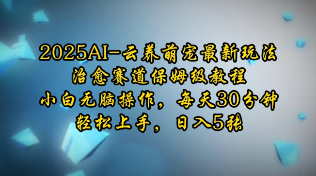 2025AI云养萌宠最新玩法，治愈赛道保姆级教程，小白无脑操作，每天30分钟，轻松上手，日入5张-梦凌网创