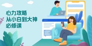 心力 攻略,从小白到大神必修课,技能与心力独立,助你自信从容面对挑战-薪火元第一资源库