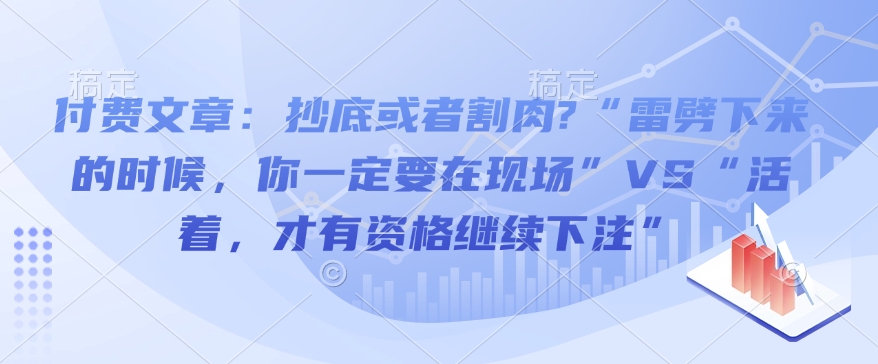付费文章：抄底或者割肉?“雷劈下来的时候，你一定要在现场”VS“活着，才有资格继续下注”-梦凌网创