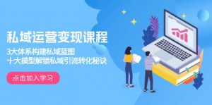 私域运营变现课程，3大体系构建私域蓝图，十大模型解锁私域引流转化秘诀-薪火元第一资源库