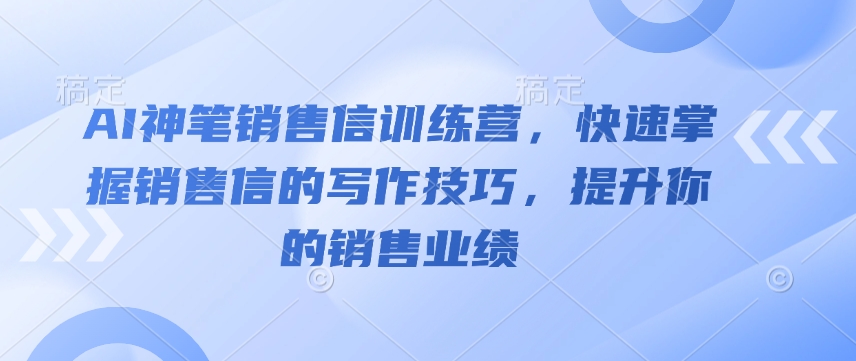 AI神笔销售信训练营，快速掌握销售信的写作技巧，提升你的销售业绩-梦凌网创