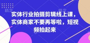 实体行业拍摄剪辑线上课，实体商家不要再等啦，短视频拍起来-薪火元第一资源库