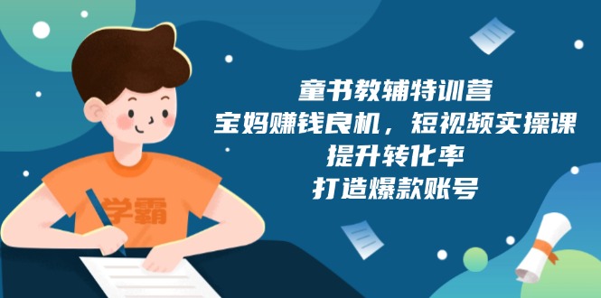 童书教辅特训营，宝妈赚钱良机，短视频实操课，提升转化率，打造爆款账号-梦凌网创
