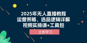 2025年无人直播教程，运营策略、选品逻辑详解，视频实操课+工具包-薪火元第一资源库