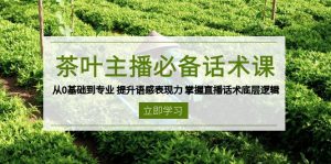 茶叶 主播必备话术课 从0基础到专业 提升语感表现力 掌握直播话术底层逻辑-薪火元第一资源库